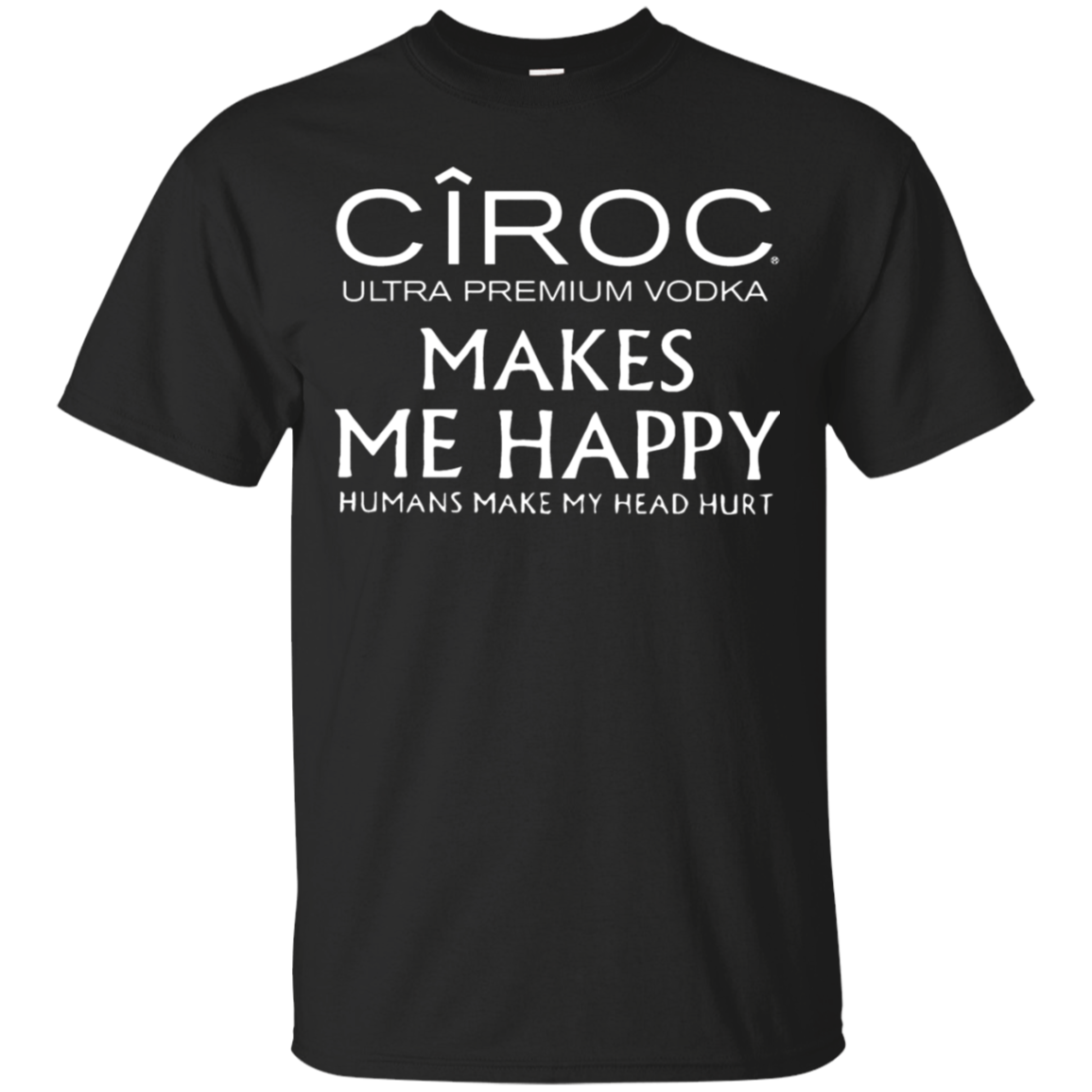Ciroc Vodka Makes Me Happy Humans Make My Head Hurt T-shirt
