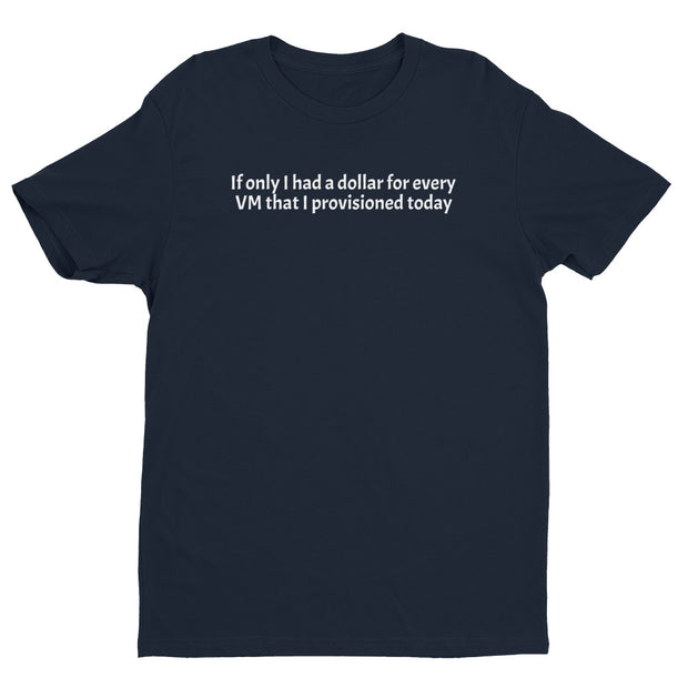 "If only I had a dollar for every VM I provisioned today" Short Sleeve T-shirt for SysAdmins and Engineers