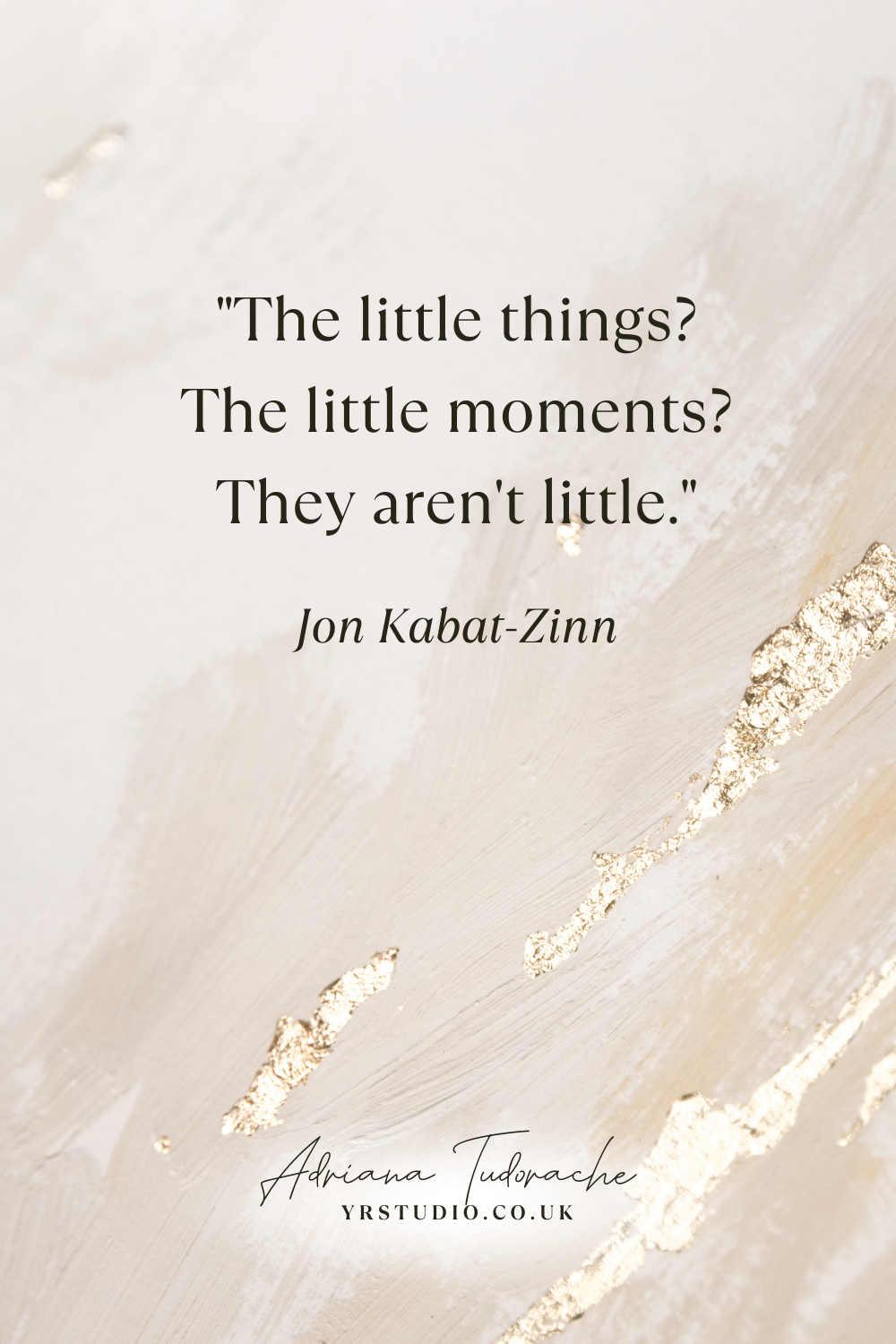 "The little things? The little moments? They aren't little." - Jon Kabat-Zinn