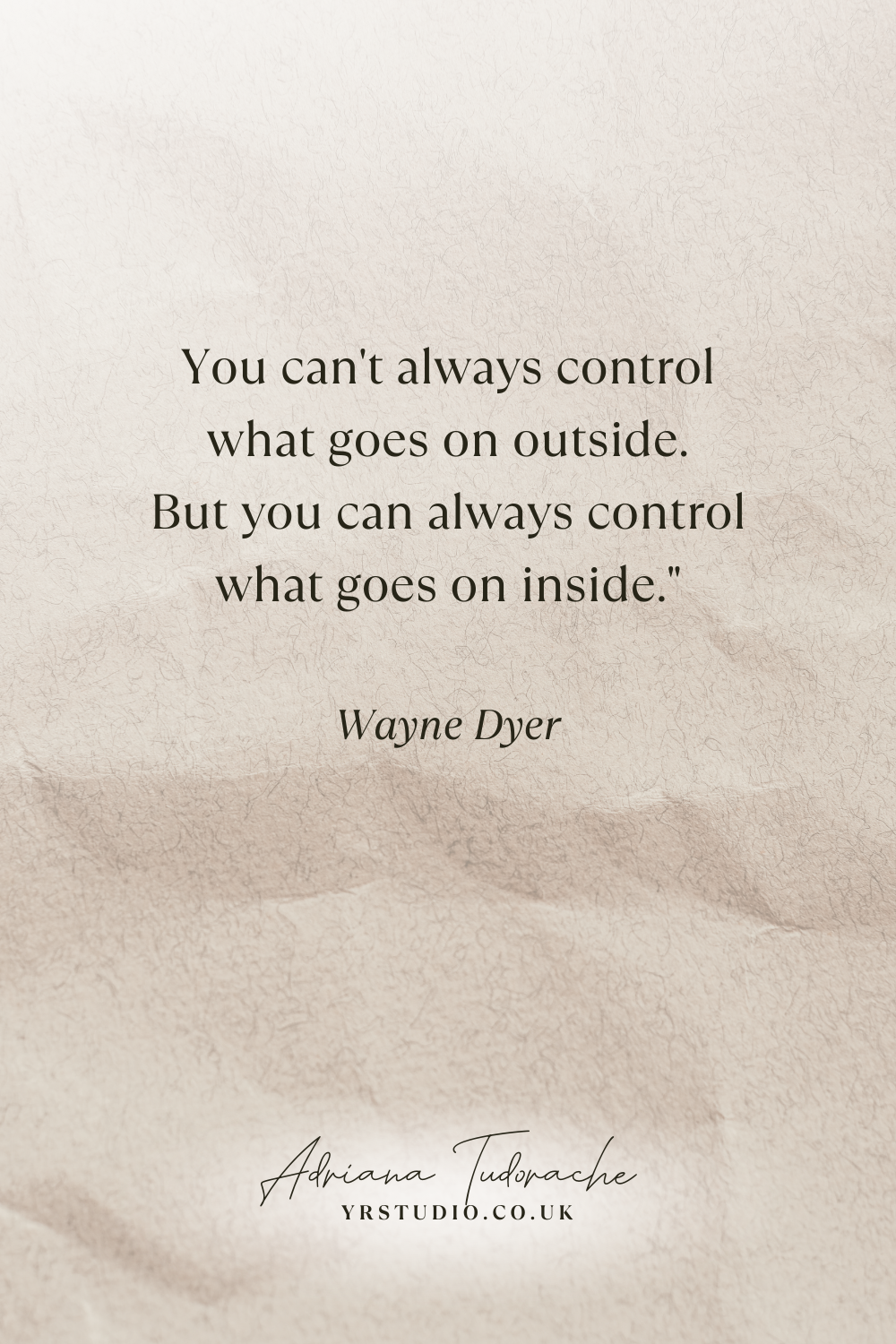 "You can't always control what goes on outside. But you can always control what goes on inside." - Wayne Dyer