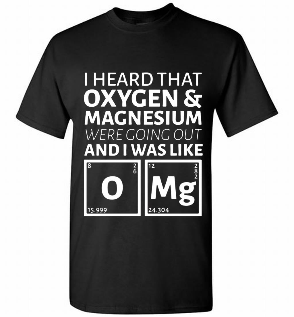 I Heard That Oxygen And Magnesium Were Going Out And I Was Like Shirt