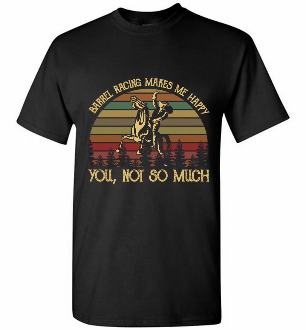 Barrel Racing Makes Me Happy You Not So Much Shirt