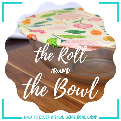 The Roll Around the Bowl - How to cover a bowl using beeswax food wrap - Ideal Wrap