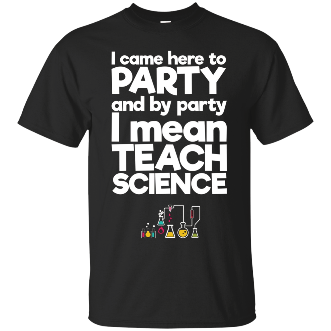 I Came Here To Party And By Party I Mean Teach Science Shirt