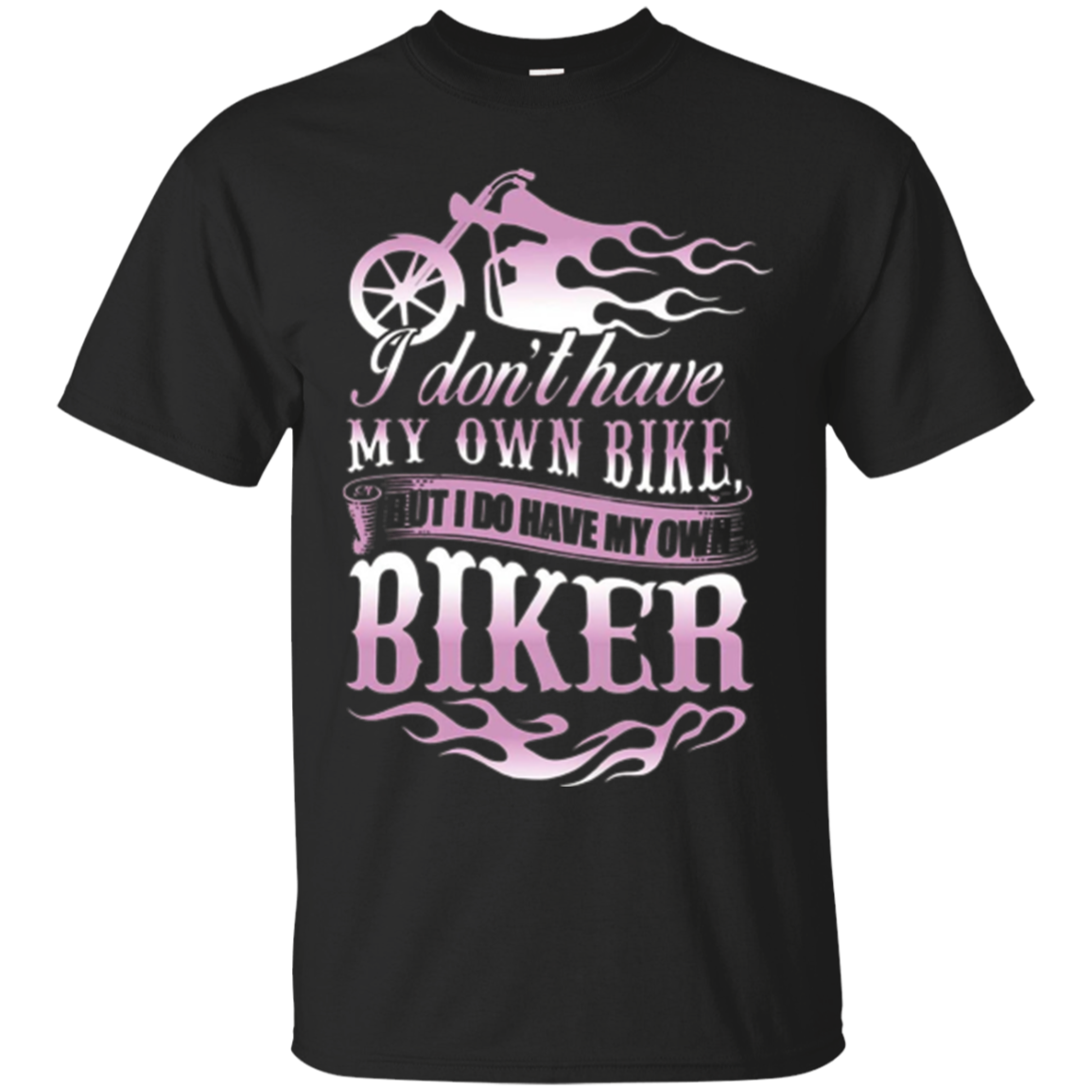 I Dont Have My Own Bike But I Do Have My Own Biker T-shirt.