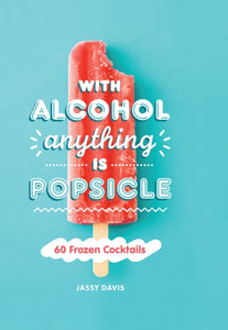 With Alcohol Anything is Popsicle : 60 Frozen Cocktails-9780008382353