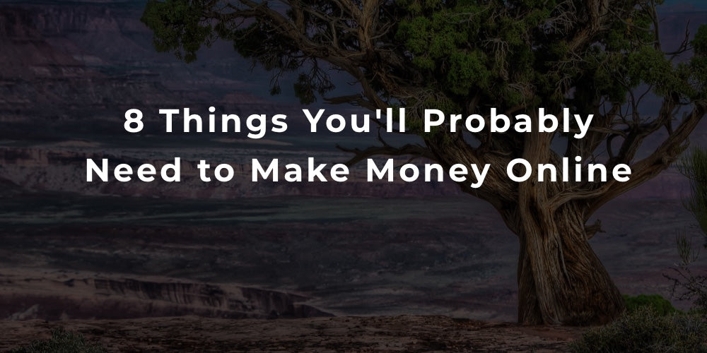 8 Things You'll Probably Need to Make Money Online