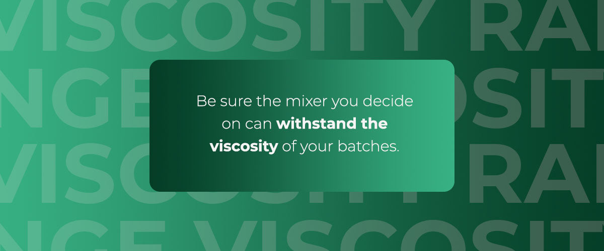 Be sure the mixer you decide on can withstand the viscosity of your batches.