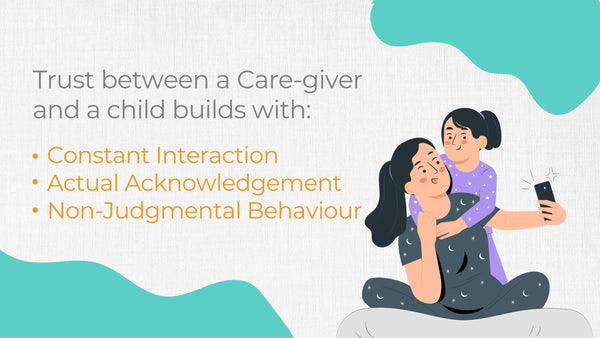 Trust between a Care-giver and a child builds with Constant Interaction, Actual Acknowledgement & Non-Judgmental Behaviour.