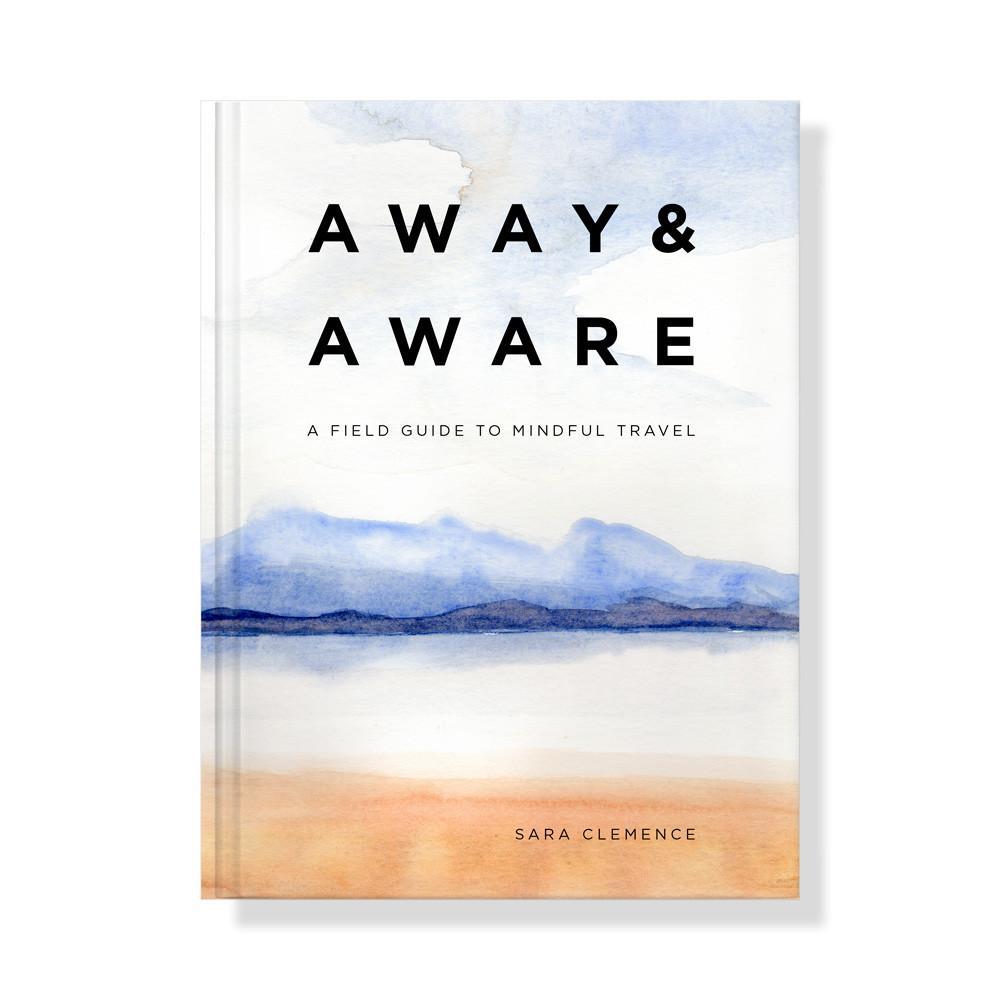 Away & Aware: A Field Guide to Mindful Travel