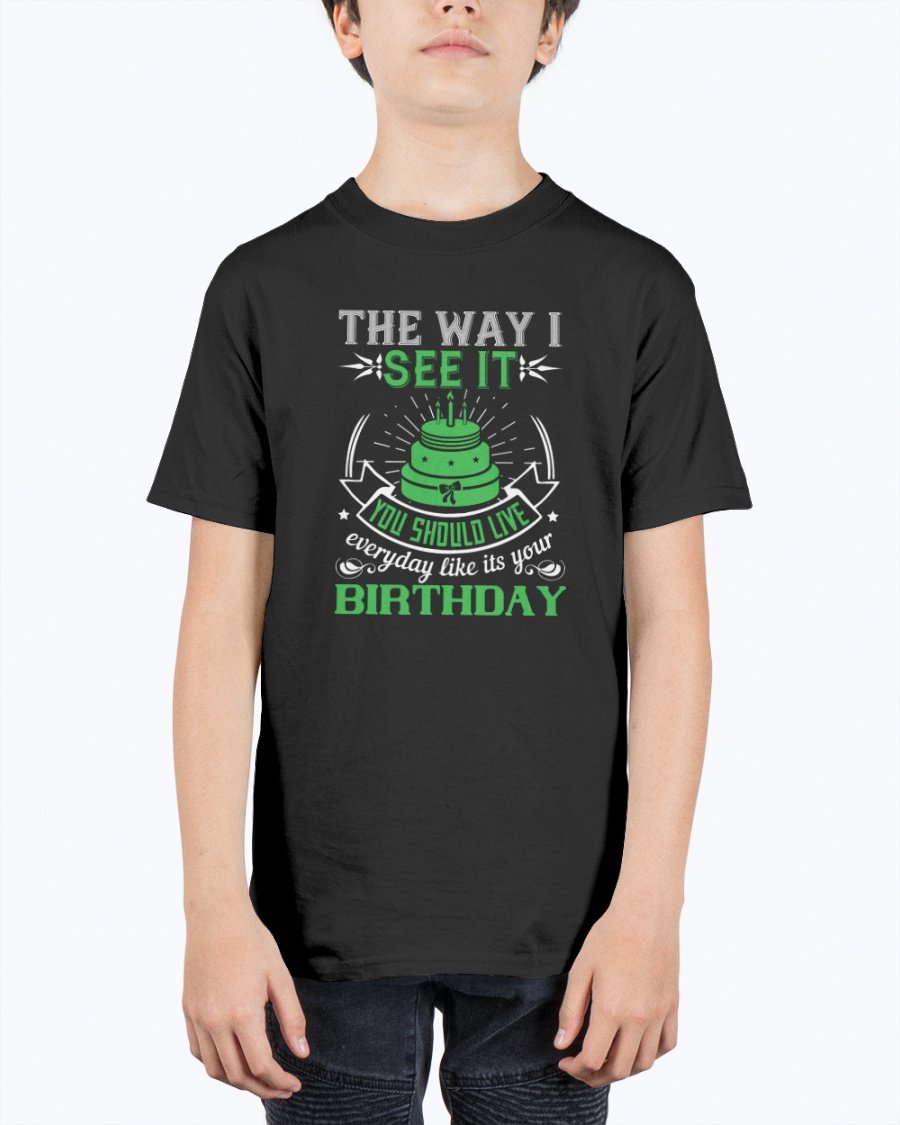 The way I see it, you should live everyday like its your birthday- Birthday  - Youth Tee Unisex