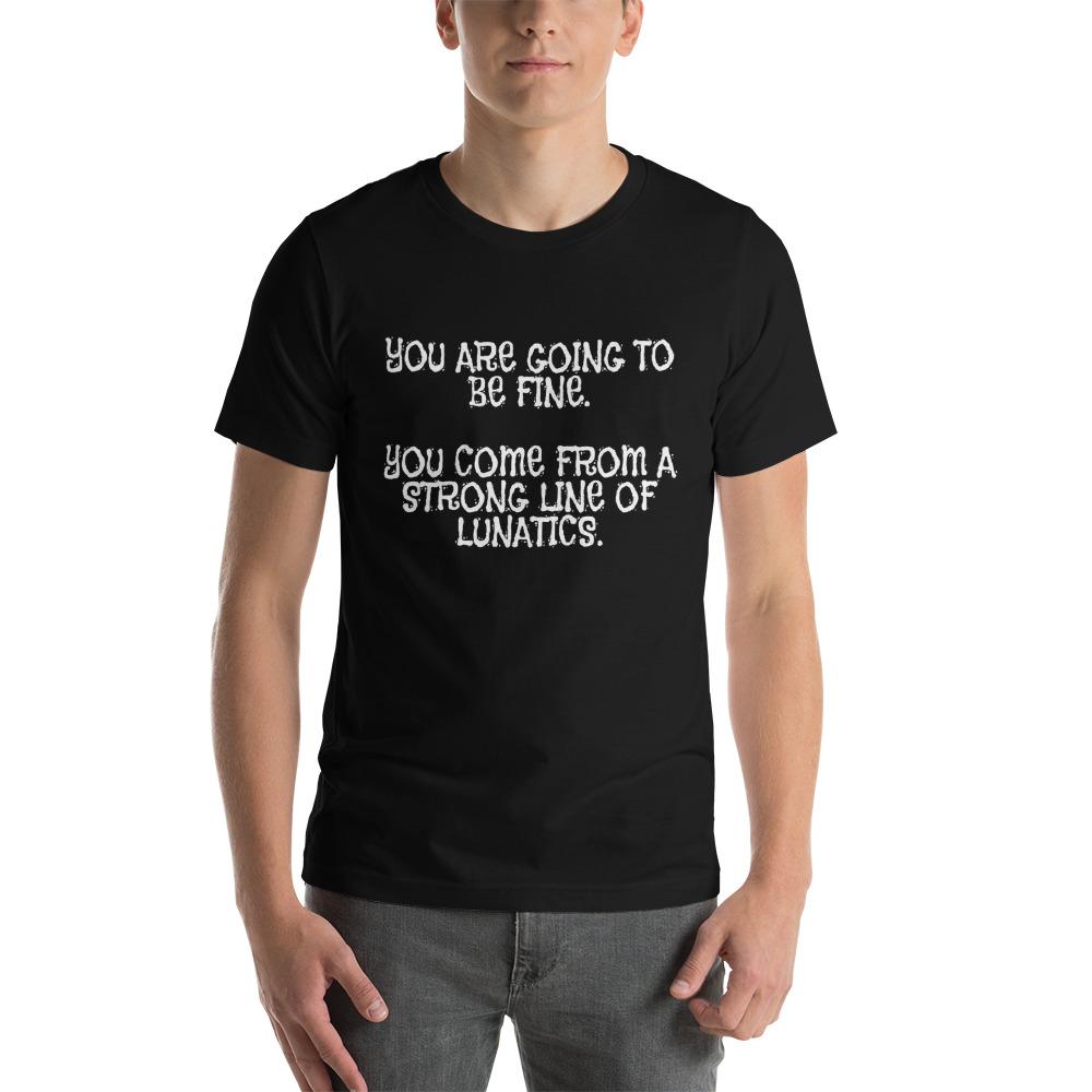 You Are Going To Be Fine You Come From A Long Line Of Lunatics T-Shirt ...