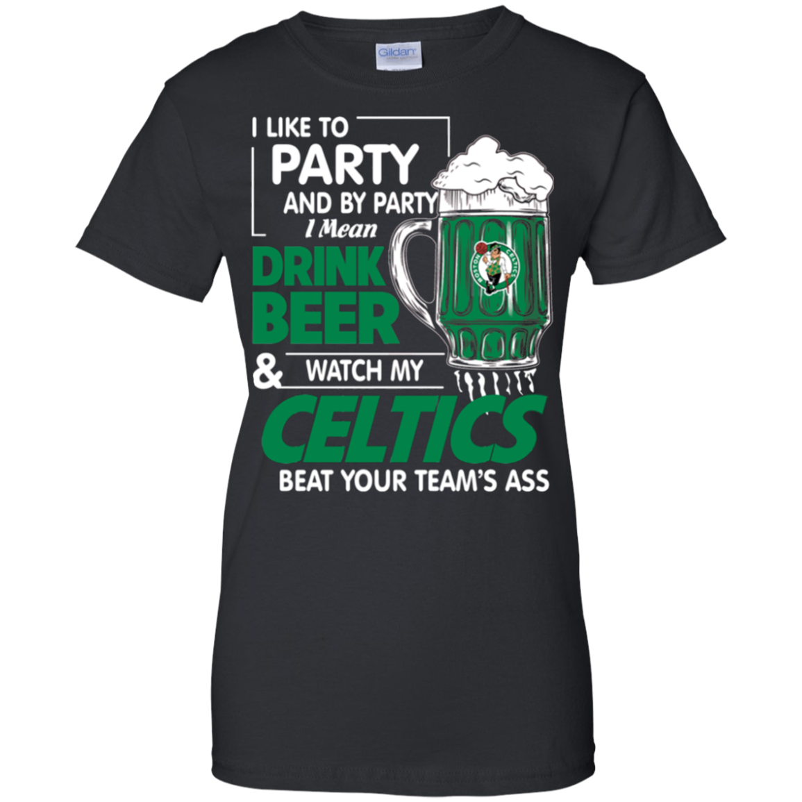 Like To Party And By Party Mean Drink Beer And Watch My Boston Celtics Beat Your Teams Ass