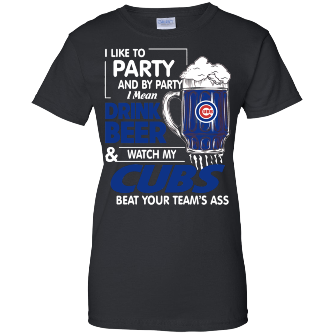 I Like To Party And By Party I Mean Drink Beer And Watch My Chicago Cubs Beat Your Teamâ