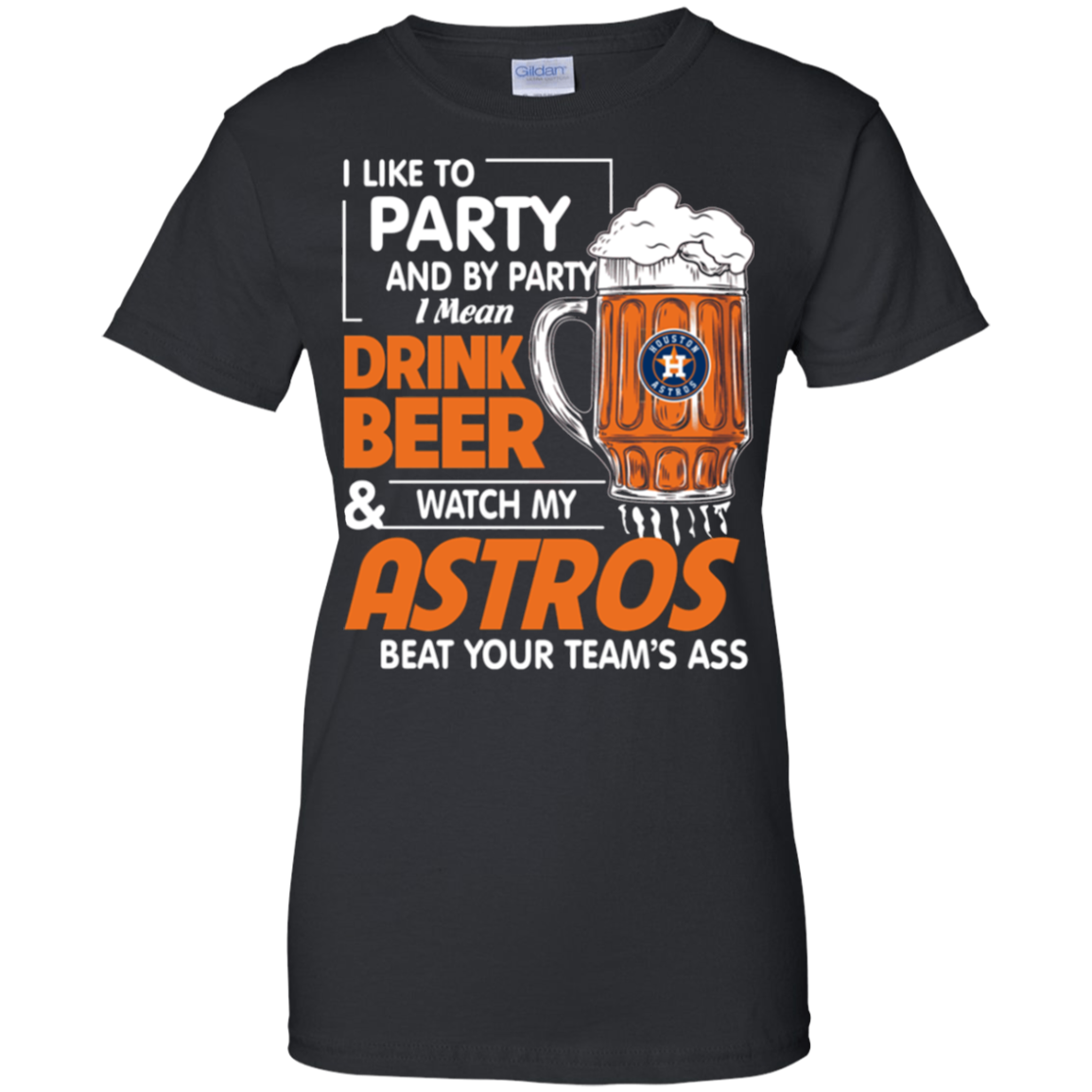 Like To Party And By Party Mean Drink Beer And Watch My Houston Astros Beat Your Teams Ass