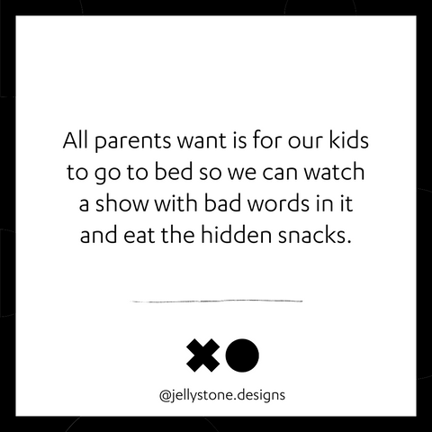 All parents want is for our kids to go to bed so we can watch a show with bad words in it and eat the hidden snacks.