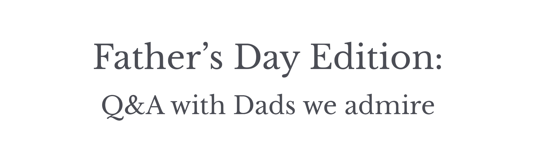 Father's Day Edition: Q&A with Dads we Admire