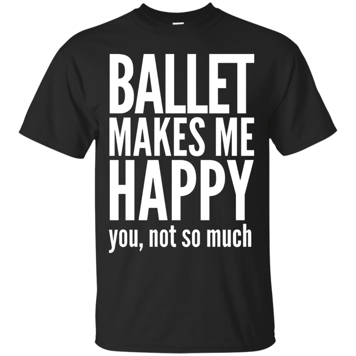 Ballet Makes Me Happy You Not So Much T-Shirt