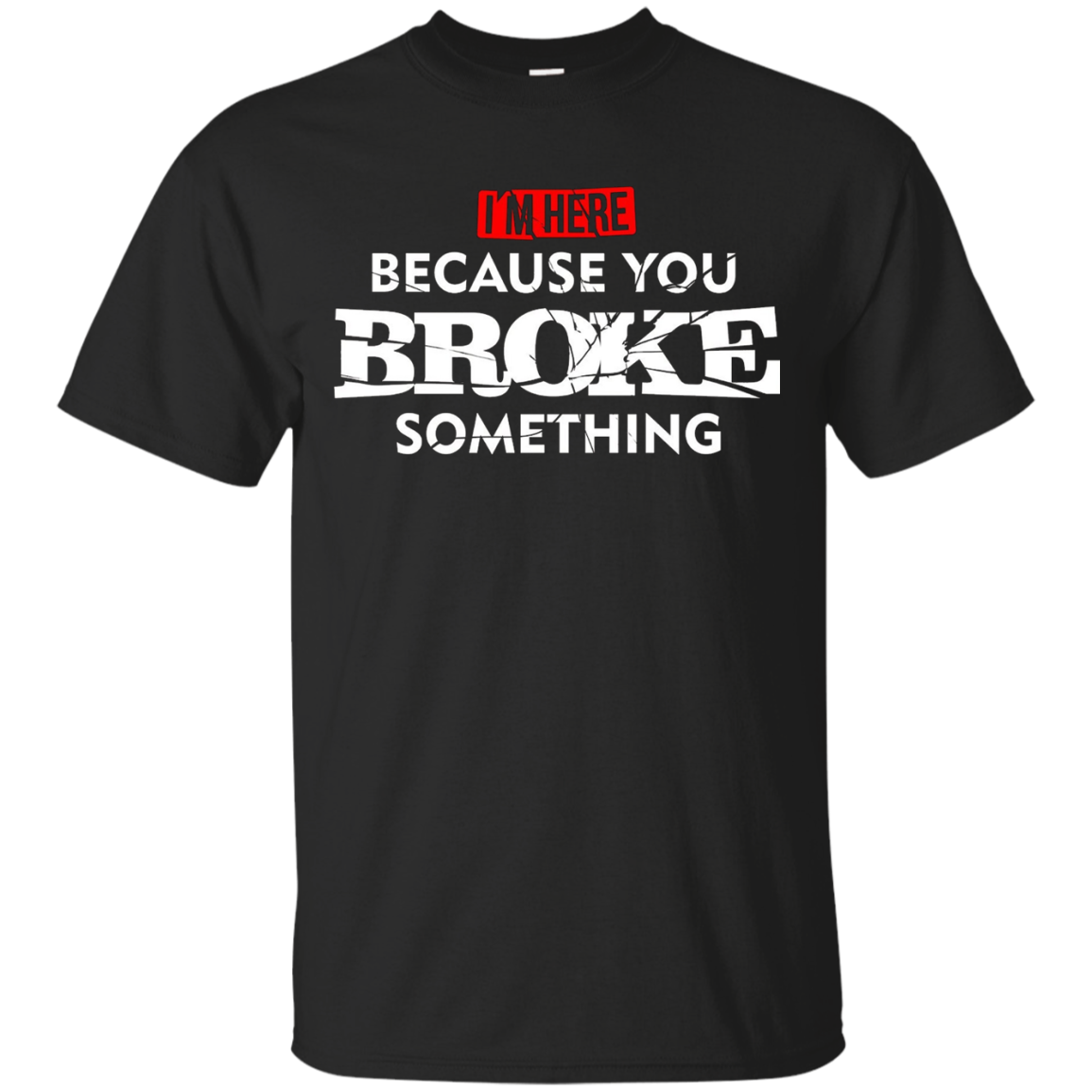 I'm Here Because You Broke Something Maintenance T-Shirt