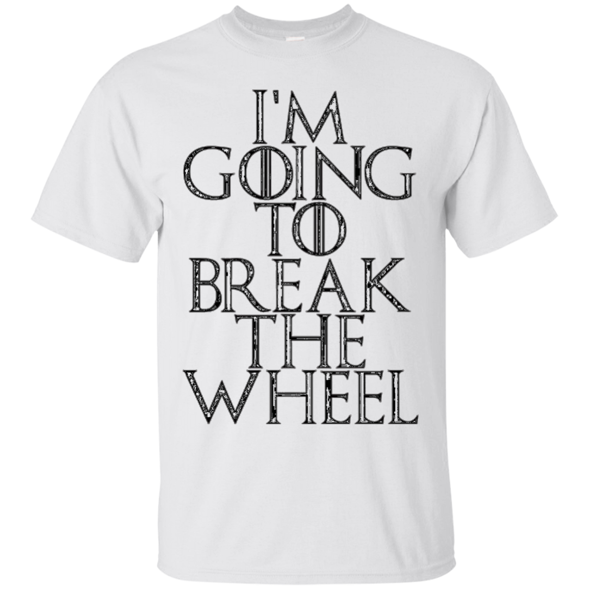 I'm Going To Break The Wheel Tshirts