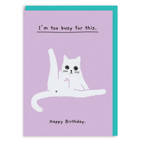 birthday card showing a cat sitting and with its middle finger up. Text reads: I'm too busy for this. Happy birthday
