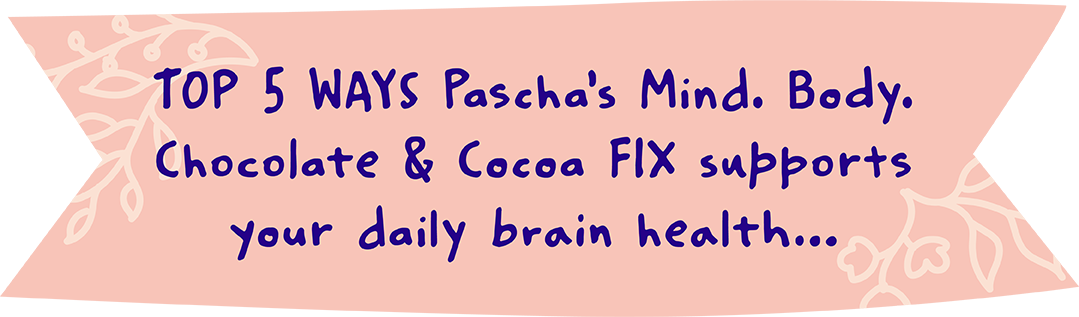 TOP 5 WAYS Pascha’s Mind. Body. Chocolate & Cocoa FIX supports your daily brain health…