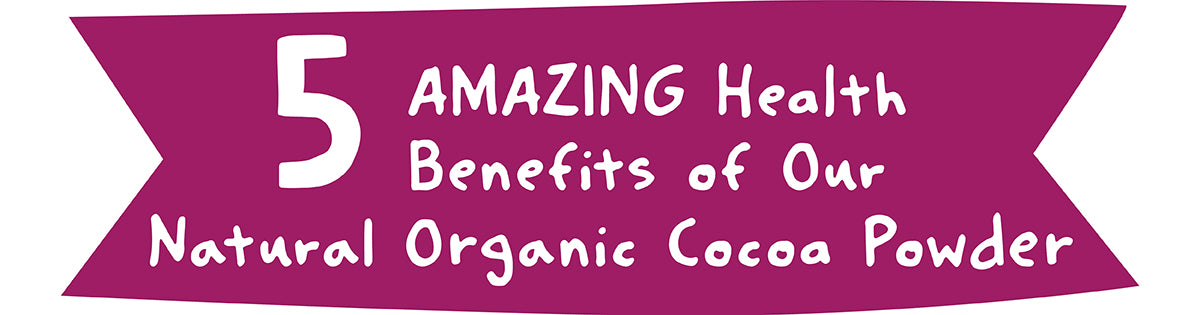 5 AMAZING Health Benefits of Our Natural Organic Cocoa Powder