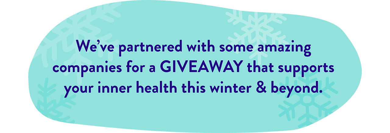 We’ve partnered with some amazing companies for a GIVEAWAY that supports your inner health this winter & beyond.