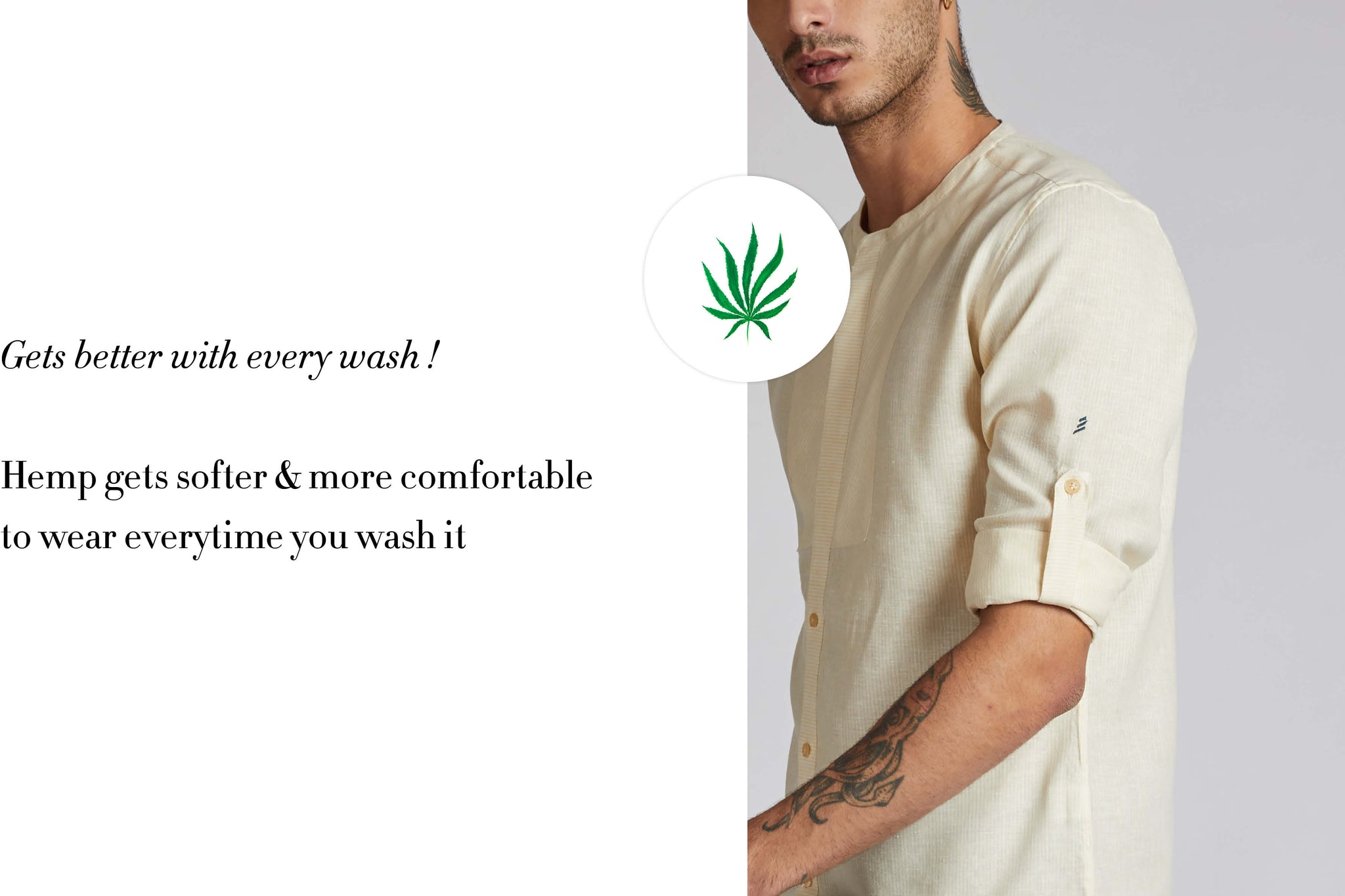Gets better with every wash ! Hemp gets more softer and comfortable to wear everytime you wash it