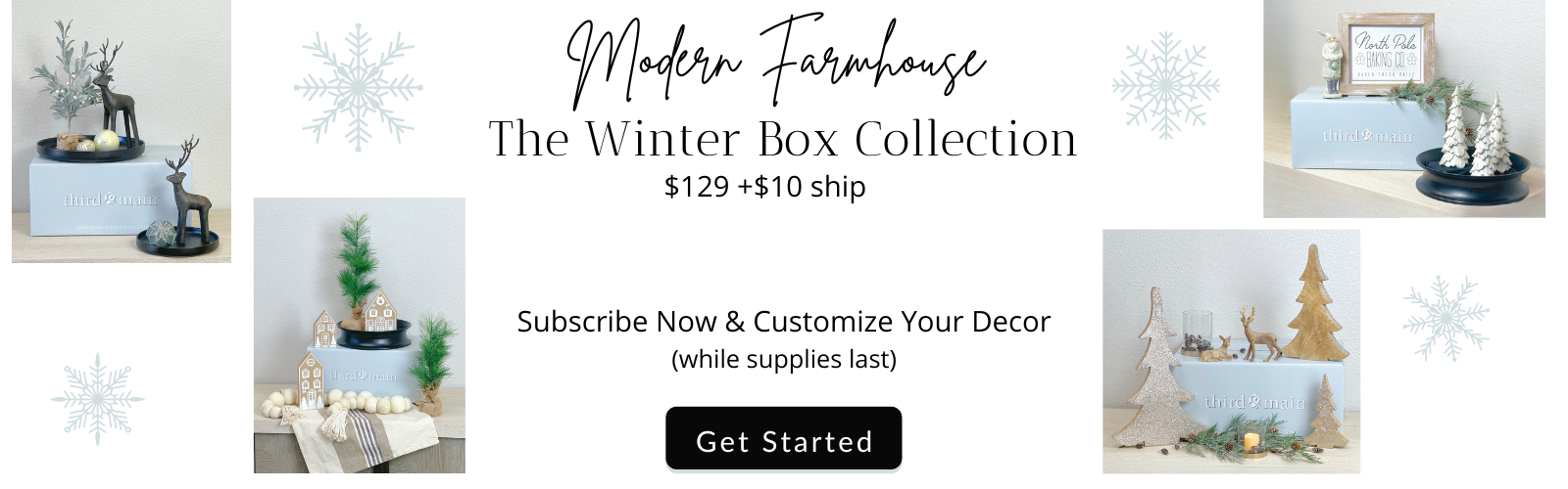 The Modern Farmhouse Winter Decor Box Collection. Subscribe now and customize your decor. While supplies last. Get started. 