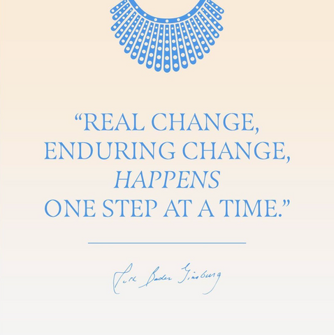 A Ruth Bader Ginsberg quote: "Real change, enduring change, happens one step at a time."