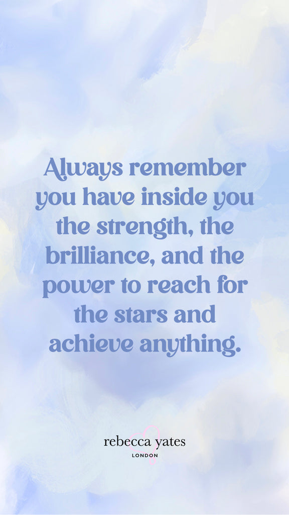 Always remember you have inside you the strength, the brilliance, and the power to reach for the stars and achieve anything.
