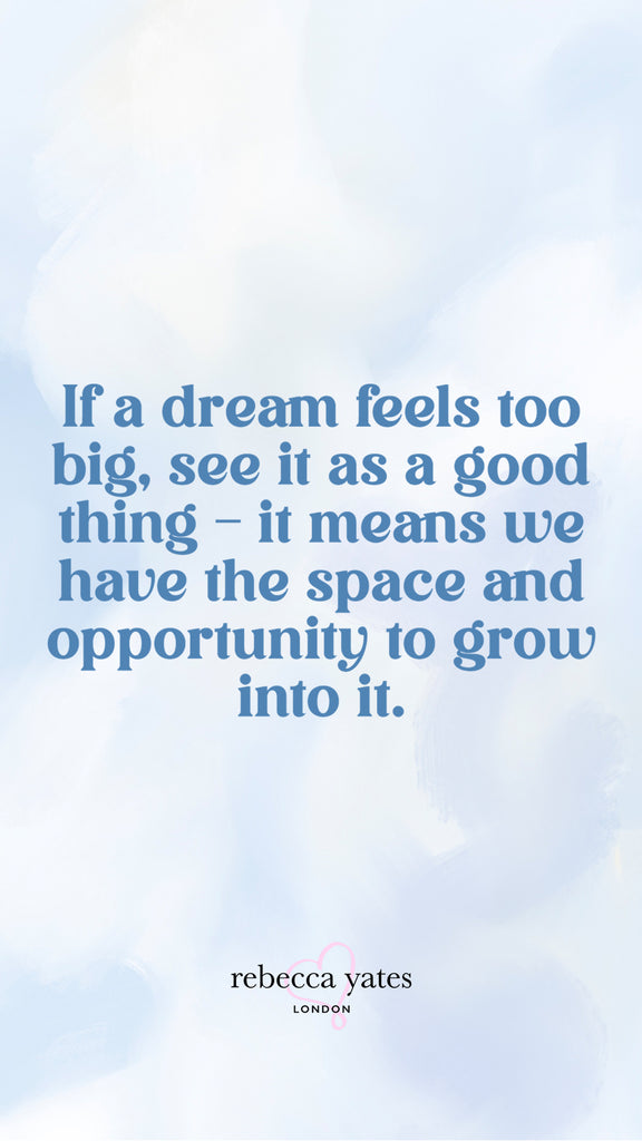 If a dream feels too big, see it as a good thing - it means we have the space and opportunity to grow into it.