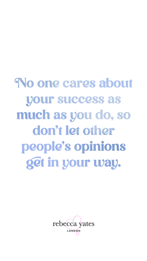 No one cares about your success as much as you do, so don't let other people's opinions get in your way.
