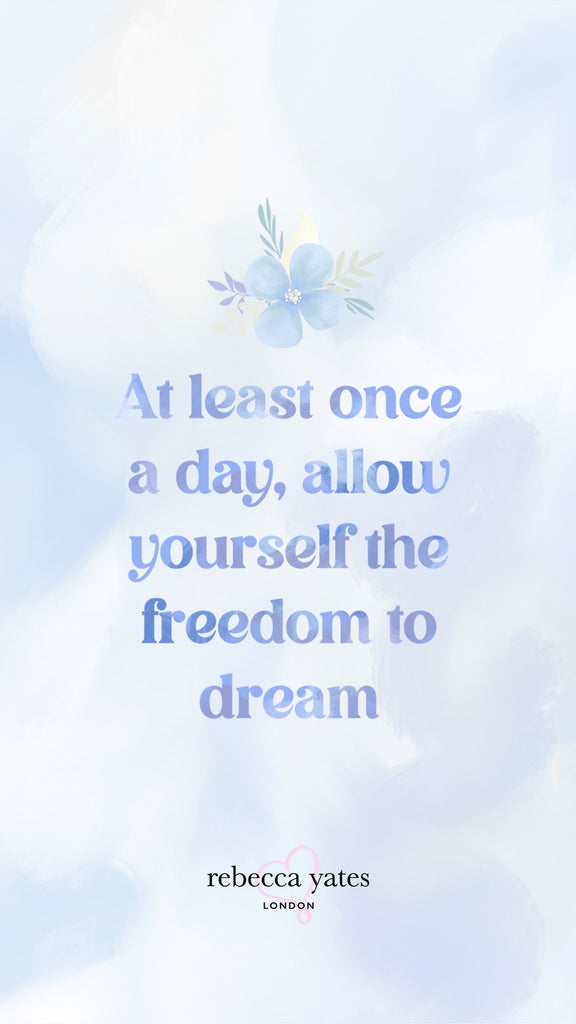 At least once a day allow yourself the freedom to dream