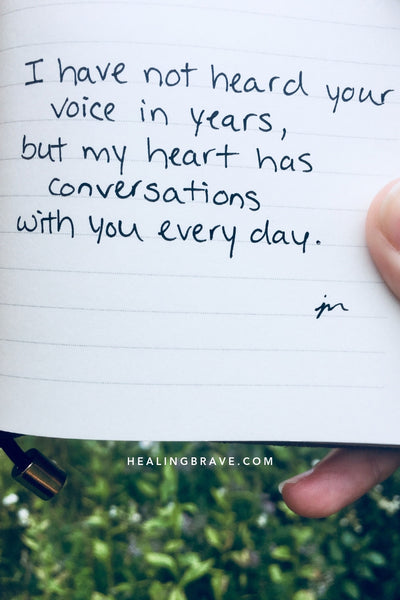 I have not heard your voice in years, but my heart has conversations with you every day.