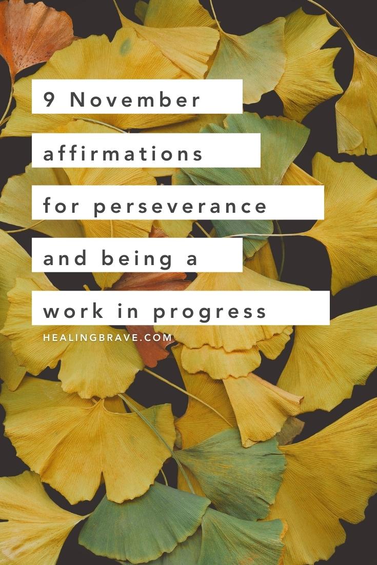 These November affirmations are my tribute to a time of sacred intent and a token of my growing fondness for the journey that links all things. These affirmations are small decisions to carry on with the meaningful and often demanding work you feel called to do. To stay true to the process. To trust in what we love.