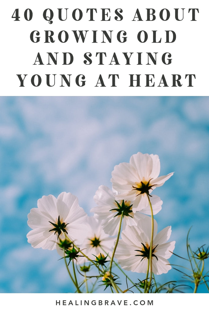 40 Quotes about Growing Old and Staying Young at Heart– Healing Brave