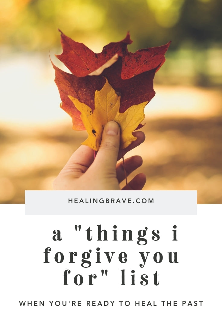 True, wholesome, meaningful forgiveness doesn’t stop at saying a few magic words. But it could start there. Like every facet of healing, forgiveness is a process. If certain experiences in your past still weigh heavy on your soul, and you’re ready to confront them, then explore your own "things I forgive you for" list.