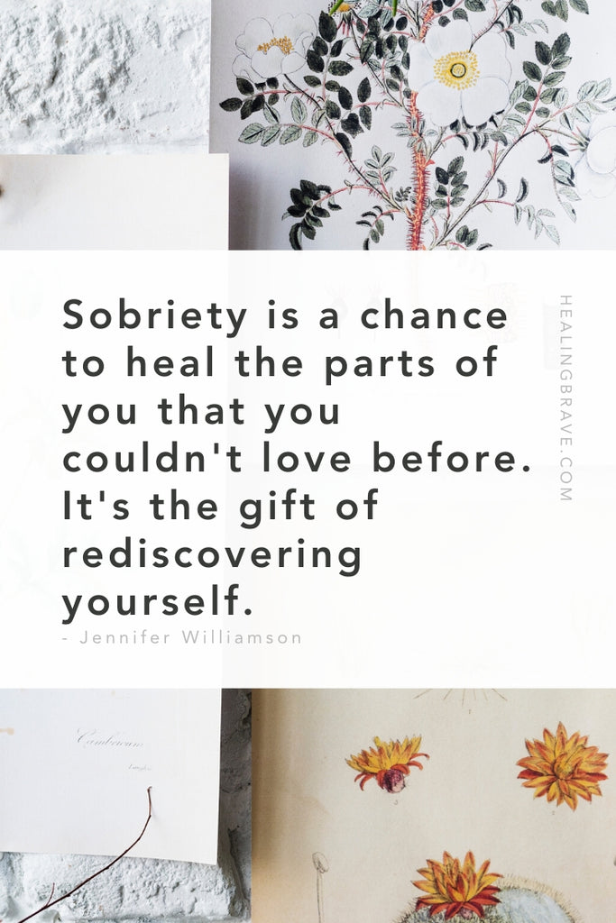 Sobriety is a chance to heal the parts of you that you couldn't love before. It's the gift of rediscovering yourself.