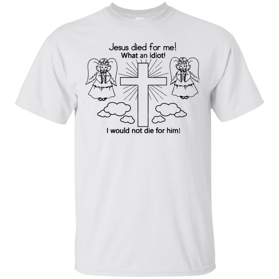 Order Jesus Died For Me What An Idiot Shirts