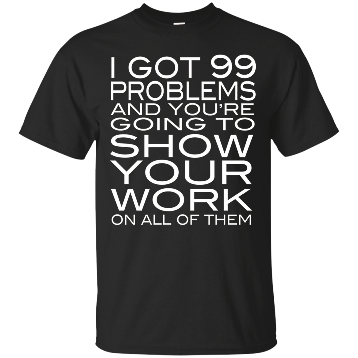Check Out This Awesome I Got 99 Problems Show Your Work Funny Math Tea T Shirt Swe