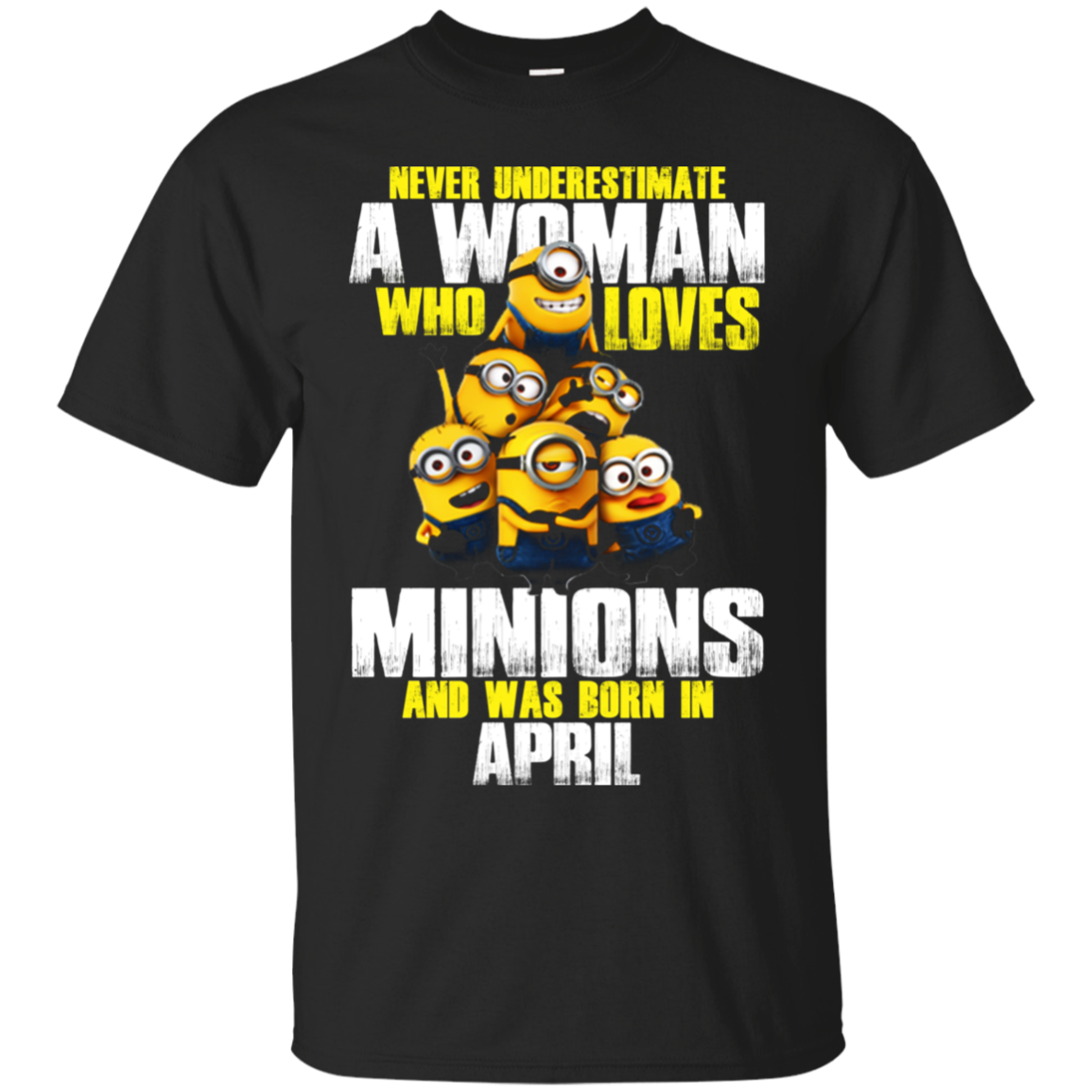 Never Underestimate A Woman Who Loves Minions And Was Born In April T Shirt - Poppy Store