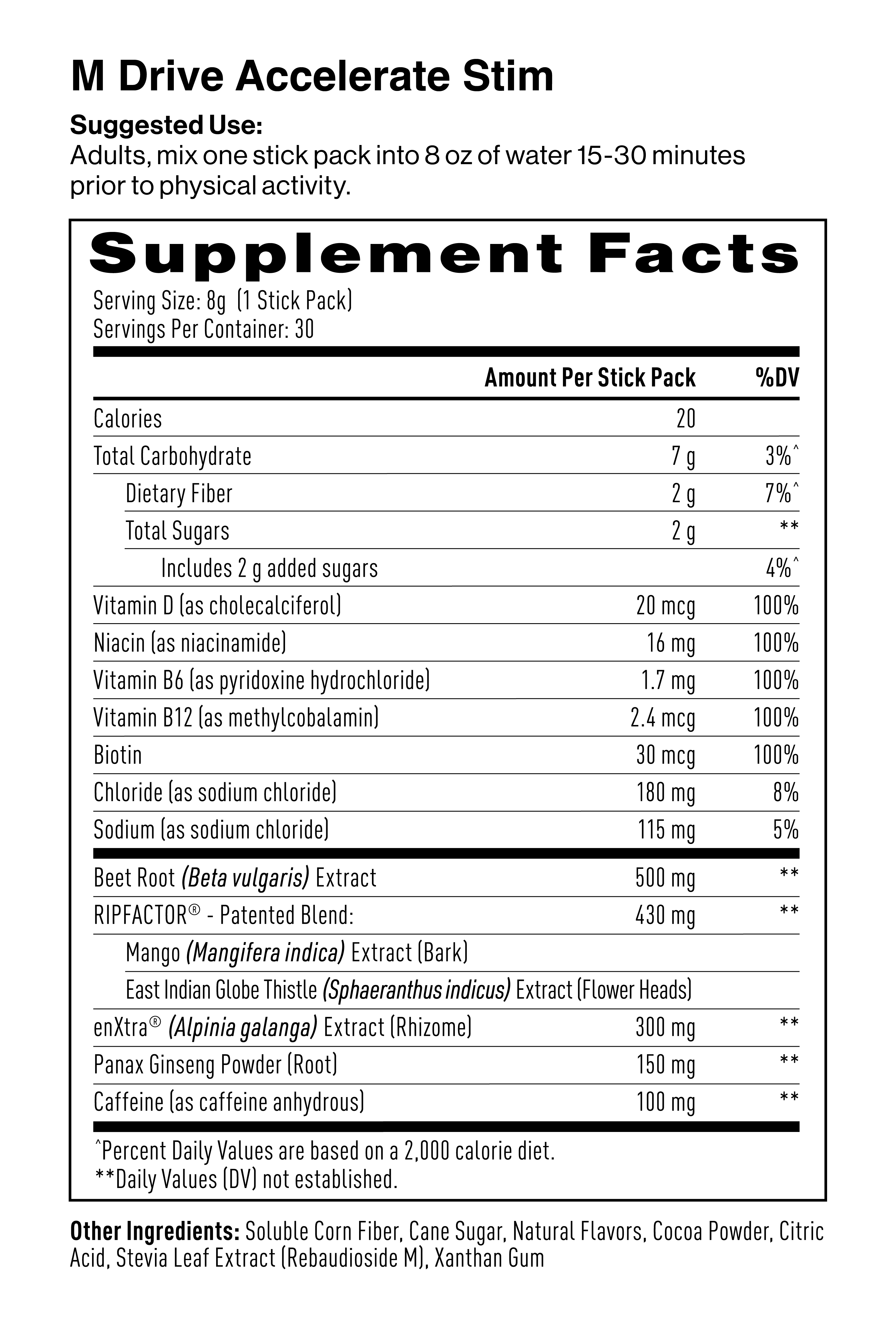 M Drive Accelerate Stim Supplement Facts & Ingredients: Soluble Corn Fiber, Cane Sugar, Natural Mixed Berry Flavor, Beet Root Extract, RipFACTOR, Cocoa Powder, Sodium Chloride, EnXtra, Citric Acid, Panax Ginseng (root) Powder, Reb A (sweetener), Caffeine, Xanthan Gum Powder, Niacinamide, Vitamin B6, Biotin, Vitamin D3, Vitamin B12