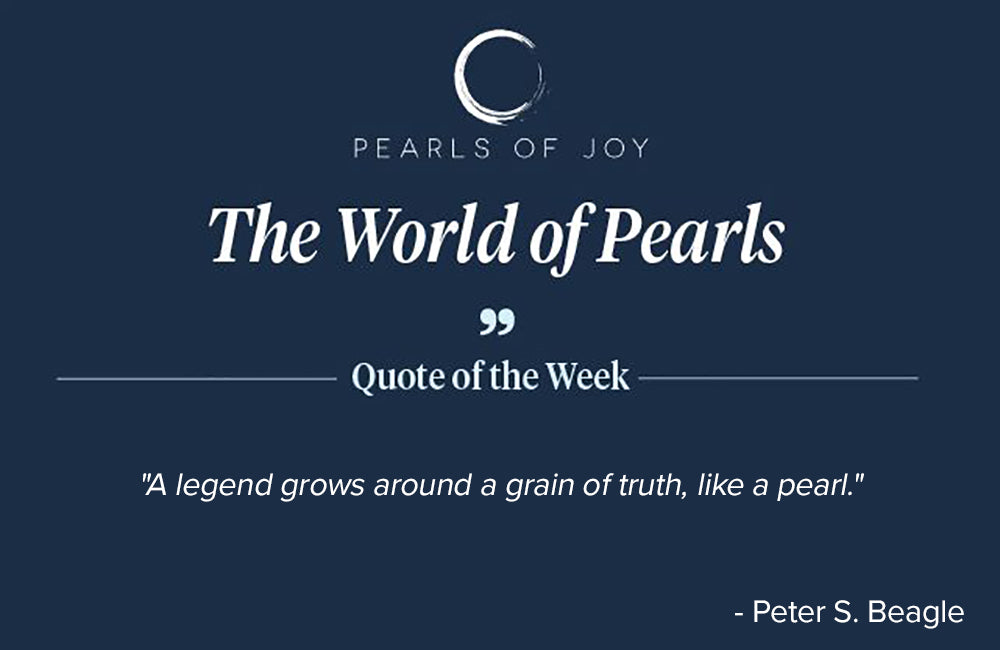 Pearls of Joy Pearl Quote of the Week: "A legend grows around a grain of truth, like a pearl.” - Peter S. Beagle