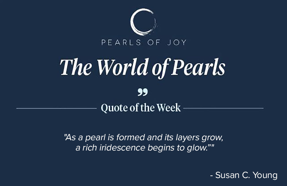 Pearls of Joy Pearl Quote of the Week: "As a pearl is formed and its layers grow, a rich iridescence begins to glow." -  Susan C. Young