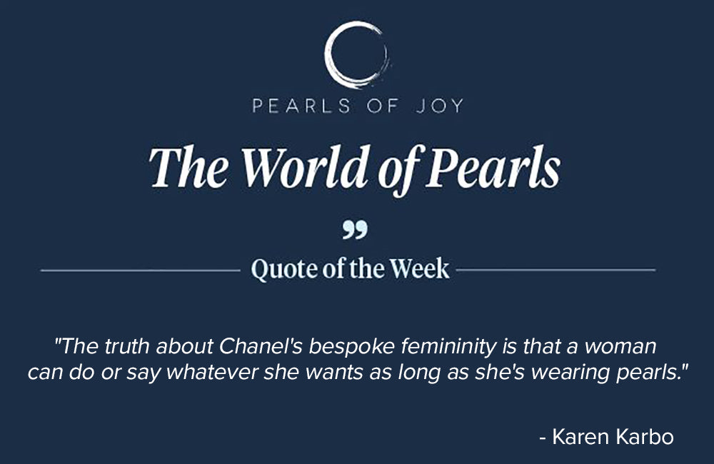 Pearls of Joy Pearl Quote of the Week: "The truth about Chanel's bespoke femininity is that a woman can do or say whatever she wants as long as she's wearing pearls." - Karen Karbo