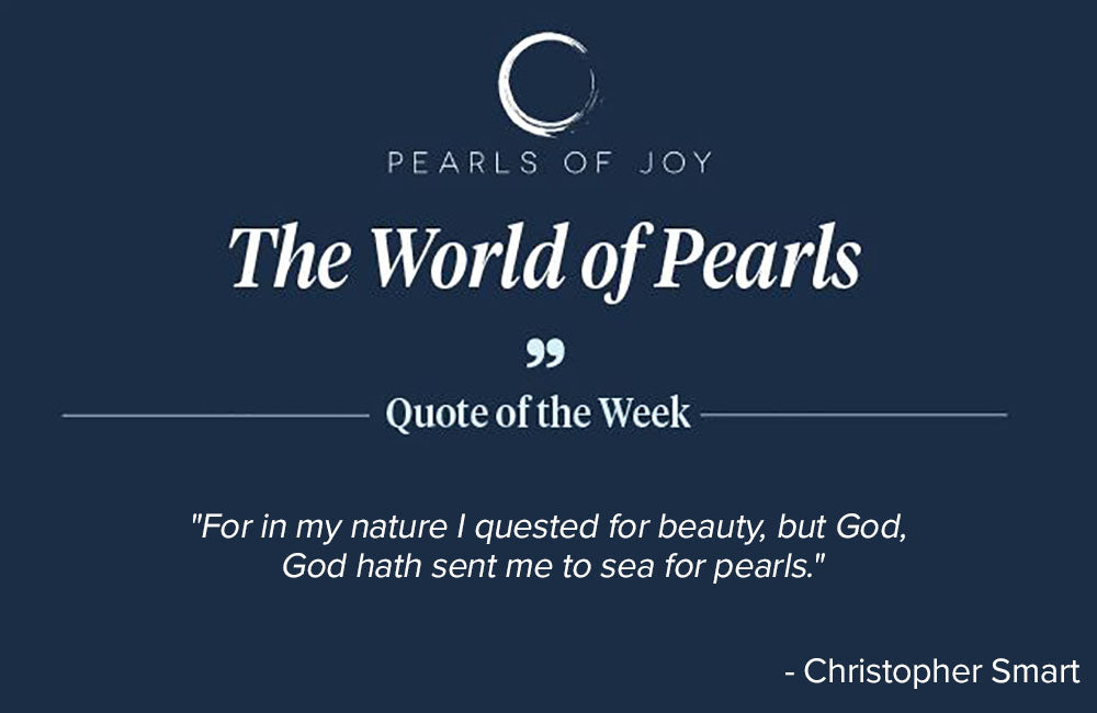 Pearls of Joy Pearl Quote of the Week: "For in my nature I quested for beauty, but God, God hath sent me to sea for pearls." -  Christopher Smart