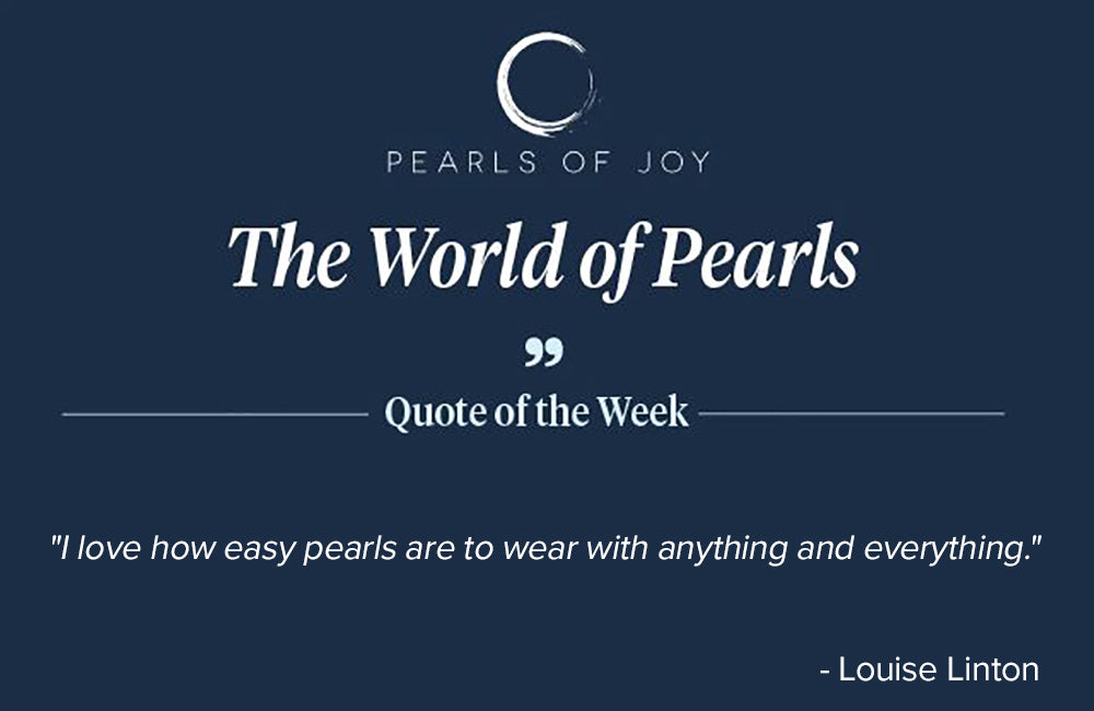 Pearls of Joy Pearl Quote of the Week: "I love how easy pearls are to wear with anything and everything." -  Louise Linton