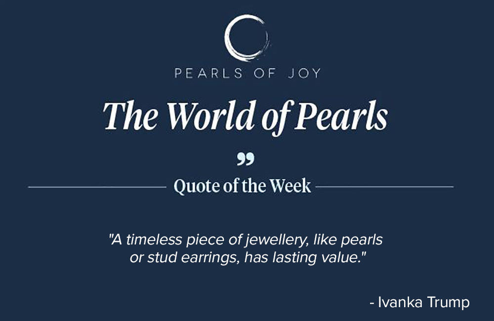 Pearls of Joy Pearl Quote of the Week: "A timeless piece of jewellery, like pearls or stud earrings, has lasting value." -  Ivanka Trump